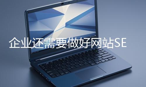 企業(yè)還需要做好網(wǎng)站SEO嗎